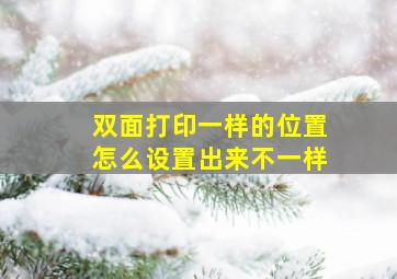 双面打印一样的位置怎么设置出来不一样