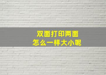 双面打印两面怎么一样大小呢