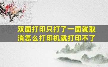 双面打印只打了一面就取消怎么打印机就打印不了