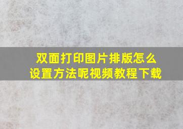 双面打印图片排版怎么设置方法呢视频教程下载