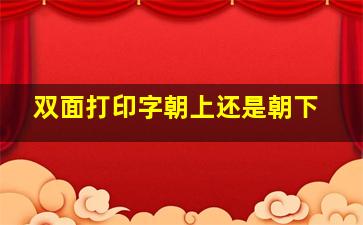 双面打印字朝上还是朝下