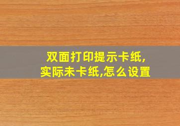 双面打印提示卡纸,实际未卡纸,怎么设置