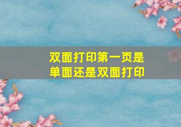 双面打印第一页是单面还是双面打印