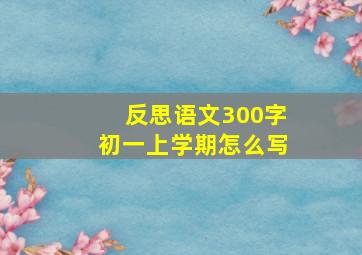 反思语文300字初一上学期怎么写