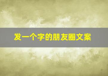 发一个字的朋友圈文案