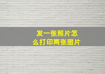 发一张照片怎么打印两张图片