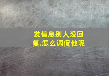 发信息别人没回复.怎么调侃他呢