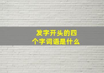 发字开头的四个字词语是什么