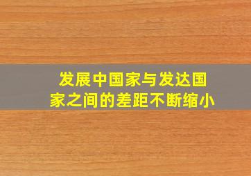 发展中国家与发达国家之间的差距不断缩小