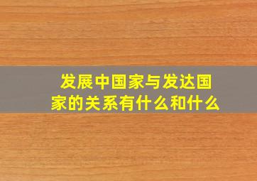 发展中国家与发达国家的关系有什么和什么