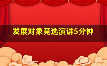 发展对象竞选演讲5分钟