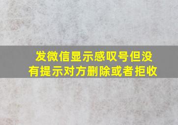 发微信显示感叹号但没有提示对方删除或者拒收