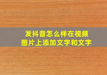 发抖音怎么样在视频图片上添加文字和文字