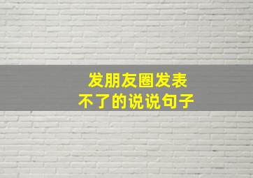 发朋友圈发表不了的说说句子