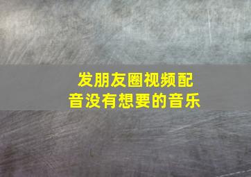 发朋友圈视频配音没有想要的音乐