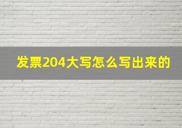 发票204大写怎么写出来的