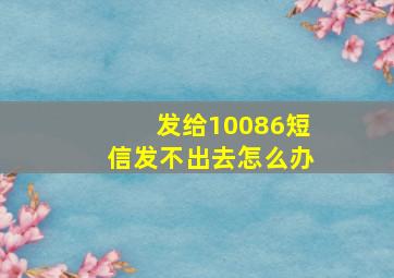 发给10086短信发不出去怎么办