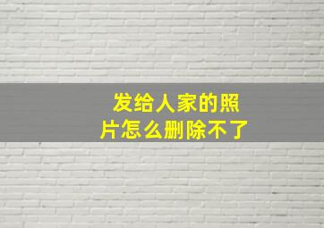 发给人家的照片怎么删除不了