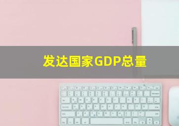 发达国家GDP总量