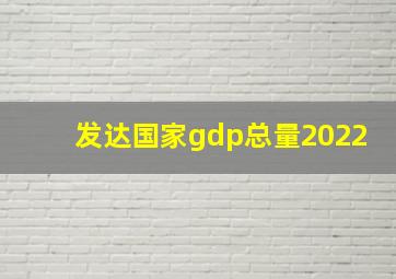 发达国家gdp总量2022