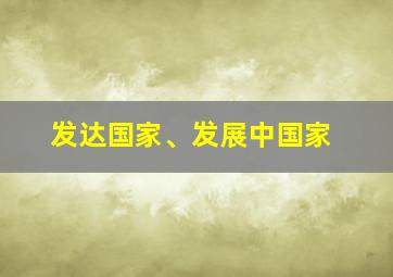 发达国家、发展中国家