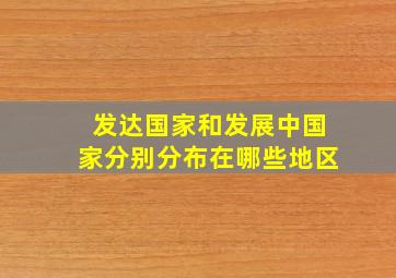 发达国家和发展中国家分别分布在哪些地区