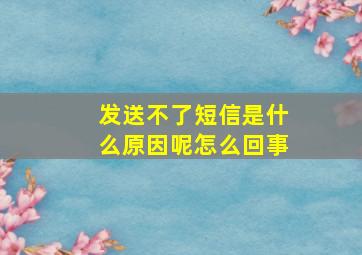 发送不了短信是什么原因呢怎么回事