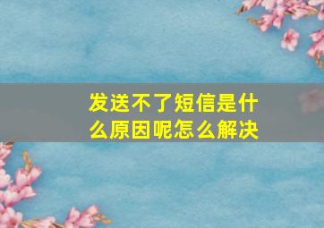 发送不了短信是什么原因呢怎么解决