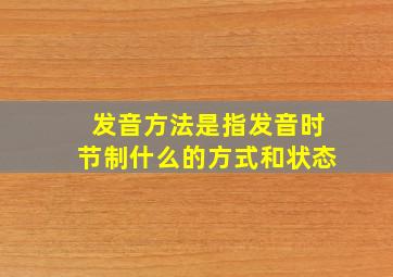 发音方法是指发音时节制什么的方式和状态