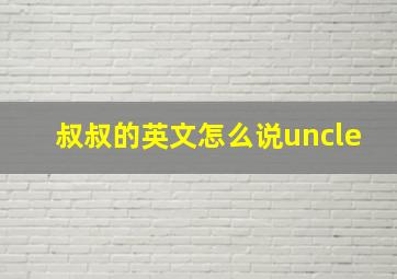 叔叔的英文怎么说uncle