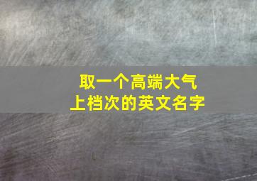 取一个高端大气上档次的英文名字