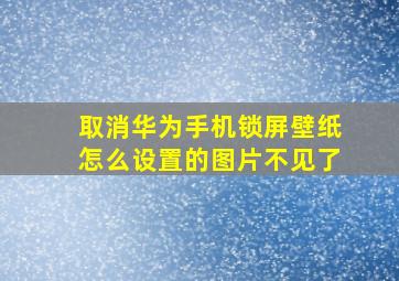 取消华为手机锁屏壁纸怎么设置的图片不见了