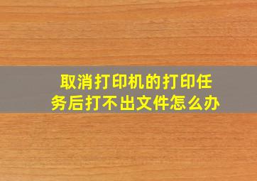 取消打印机的打印任务后打不出文件怎么办