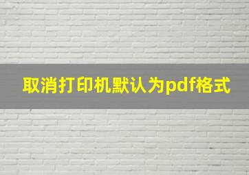 取消打印机默认为pdf格式