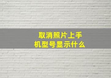 取消照片上手机型号显示什么