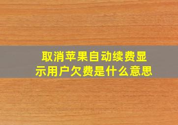 取消苹果自动续费显示用户欠费是什么意思