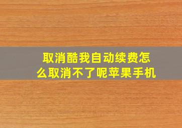 取消酷我自动续费怎么取消不了呢苹果手机