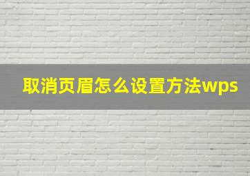 取消页眉怎么设置方法wps