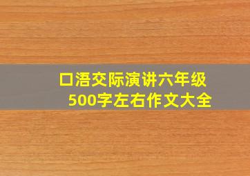 口浯交际演讲六年级500字左右作文大全