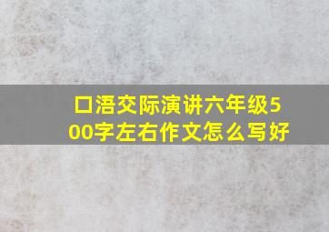 口浯交际演讲六年级500字左右作文怎么写好