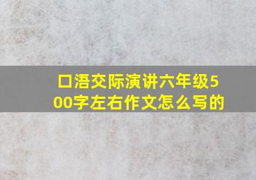 口浯交际演讲六年级500字左右作文怎么写的