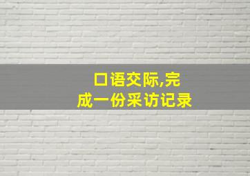 口语交际,完成一份采访记录