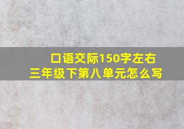 口语交际150字左右三年级下第八单元怎么写