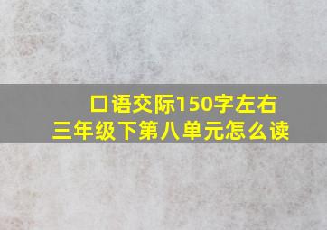 口语交际150字左右三年级下第八单元怎么读