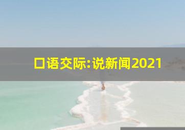 口语交际:说新闻2021