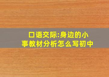 口语交际:身边的小事教材分析怎么写初中