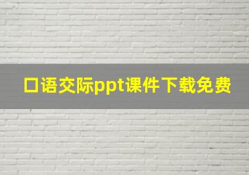 口语交际ppt课件下载免费