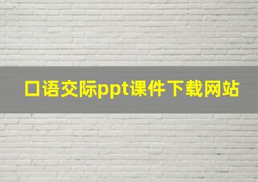 口语交际ppt课件下载网站