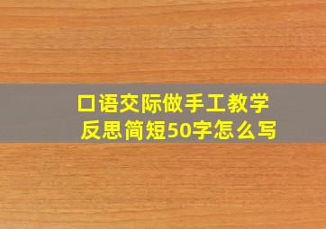 口语交际做手工教学反思简短50字怎么写