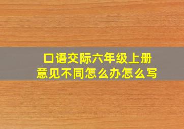 口语交际六年级上册意见不同怎么办怎么写